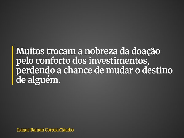 Muitos trocam a nobreza da doação pelo conforto dos investimentos, perdendo a chance de mudar o destino de alguém.... Frase de Isaque Ramon Correia Cláudio.