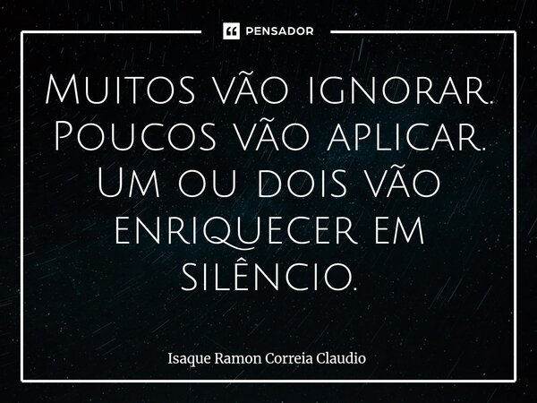 ⁠Muitos vão ignorar. Poucos vão aplicar. Um ou dois vão enriquecer em silêncio.... Frase de Isaque Ramon Correia Claudio.