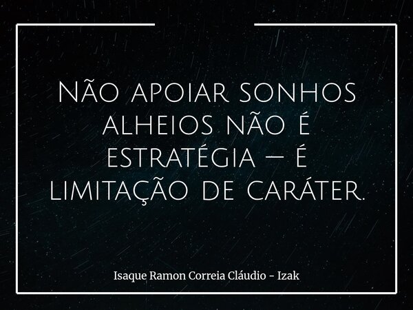Não apoiar sonhos alheios não é estratégia — é limitação de caráter.... Frase de Isaque Ramon Correia Cláudio - Izak.