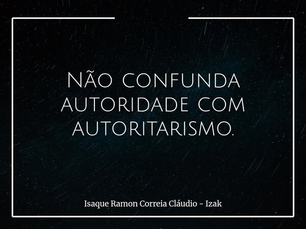 Não confunda autoridade com autoritarismo.... Frase de Isaque Ramon Correia Cláudio - Izak.