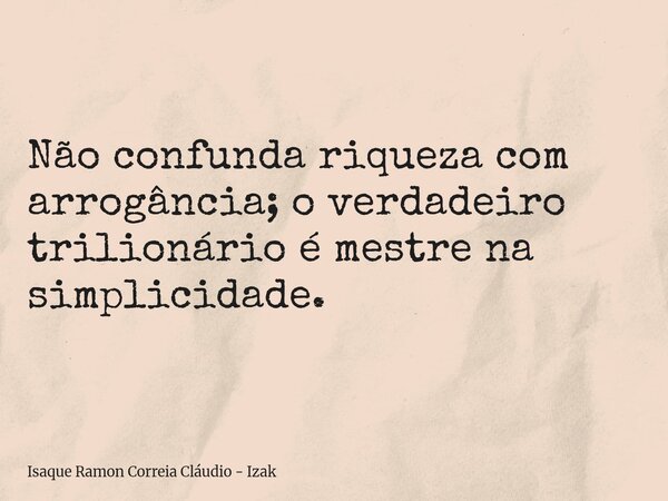 Não confunda riqueza com arrogância; o verdadeiro trilionário é mestre na simplicidade.... Frase de Isaque Ramon Correia Cláudio - Izak.