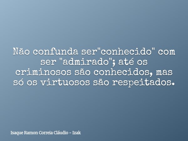 Não confunda ser "conhecido" com ser "admirado"; até os criminosos são conhecidos, mas só os virtuosos são respeitados.... Frase de Isaque Ramon Correia Cláudio - Izak.