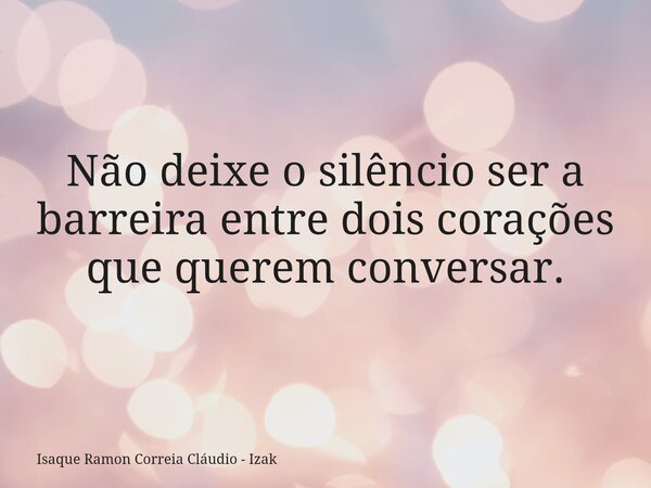 Não deixe o silêncio ser a barreira entre dois corações que querem conversar.... Frase de Isaque Ramon Correia Cláudio - Izak.