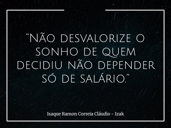 “Não desvalorize o sonho de quem decidiu não depender só de salário.”... Frase de Isaque Ramon Correia Cláudio - Izak.
