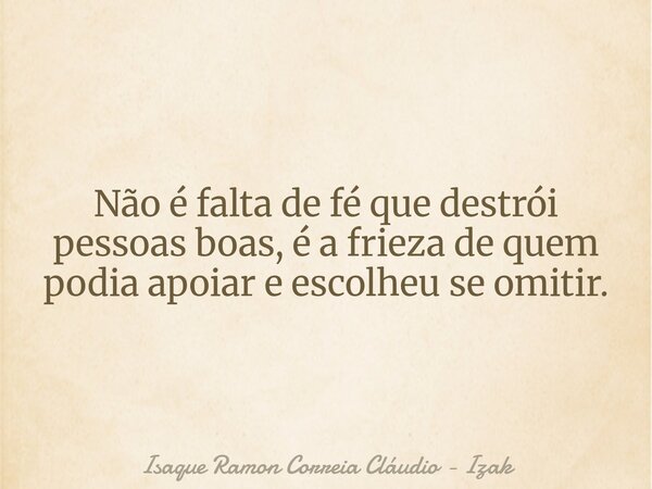 Não é falta de fé que destrói pessoas boas, é a frieza de quem podia apoiar e escolheu se omitir.... Frase de Isaque Ramon Correia Cláudio - Izak.