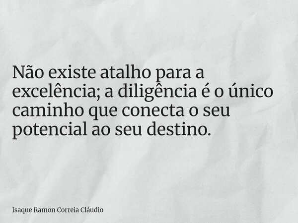 Não existe atalho para a excelência; a diligência é o único caminho que conecta o seu potencial ao seu destino.... Frase de Isaque Ramon Correia Cláudio.