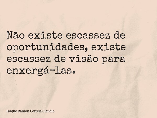 Não existe escassez de oportunidades, existe escassez de visão para enxergá-las.... Frase de Isaque Ramon Correia Claudio.
