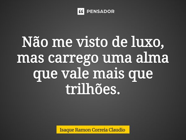 ⁠Não me visto de luxo, mas carrego uma alma que vale mais que trilhões.... Frase de Isaque Ramon Correia Claudio.