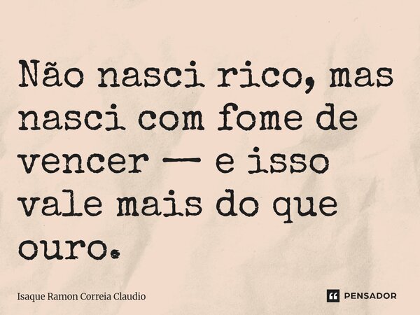 ⁠Não nasci rico, mas nasci com fome de vencer — e isso vale mais do que ouro.... Frase de Isaque Ramon Correia Claudio.