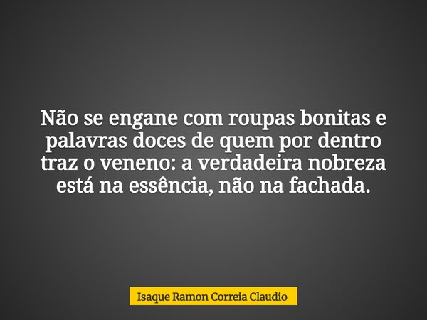 Não se engane com roupas bonitas e palavras doces de quem por dentro traz o veneno: a verdadeira nobreza está na essência, não na fachada.... Frase de Isaque Ramon Correia Claudio.