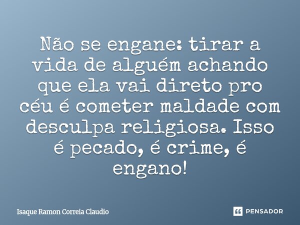 ⁠Não se engane: tirar a vida de alguém achando que ela vai direto pro céu é cometer maldade com desculpa religiosa. Isso é pecado, é crime, é engano!... Frase de Isaque Ramon Correia Claudio.