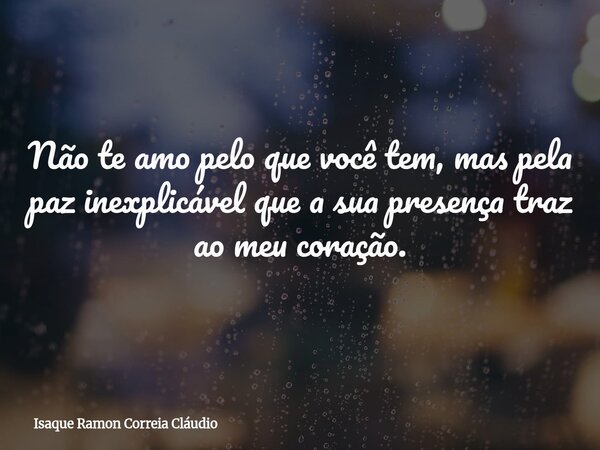 Não te amo pelo que você tem, mas pela paz inexplicável que a sua presença traz ao meu coração.... Frase de Isaque Ramon Correia Cláudio.