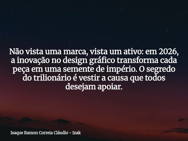 Não vista uma marca, vista um ativo: em 2026, a inovação no design gráfico transforma cada peça em uma semente de império. O segredo do trilionário é vestir a c... Frase de Isaque Ramon Correia Cláudio - Izak.