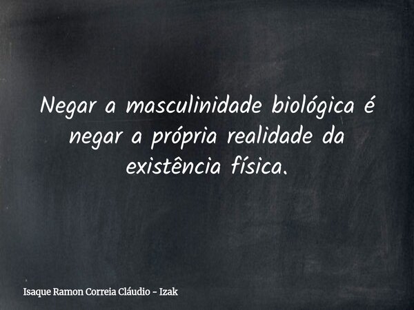 Negar a masculinidade biológica é negar a própria realidade da existência física.⁠... Frase de Isaque Ramon Correia Cláudio - Izak.