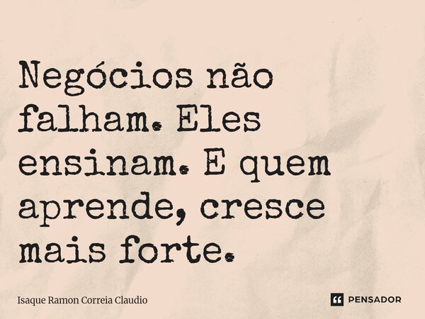 ⁠Negócios não falham. Eles ensinam. E quem aprende, cresce mais forte.... Frase de Isaque Ramon Correia Claudio.