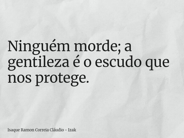 Ninguém morde; a gentileza é o escudo que nos protege.... Frase de Isaque Ramon Correia Cláudio - Izak.