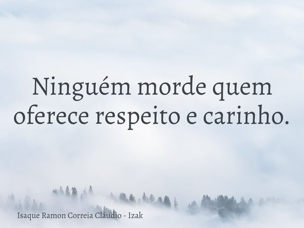 Ninguém morde quem oferece respeito e carinho.... Frase de Isaque Ramon Correia Cláudio - Izak.