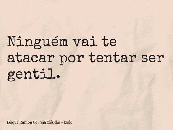 Ninguém vai te atacar por tentar ser gentil.... Frase de Isaque Ramon Correia Cláudio - Izak.