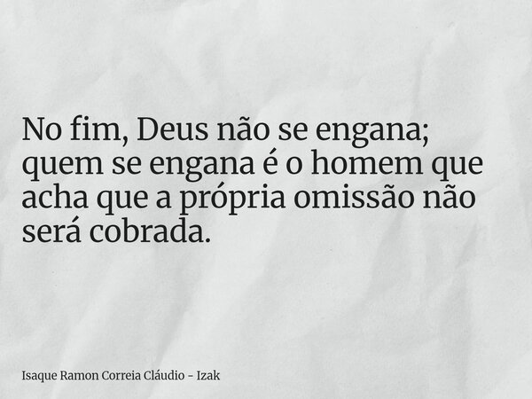 No fim, Deus não se engana; quem se engana é o homem que acha que a própria omissão não será cobrada.... Frase de Isaque Ramon Correia Cláudio - Izak.