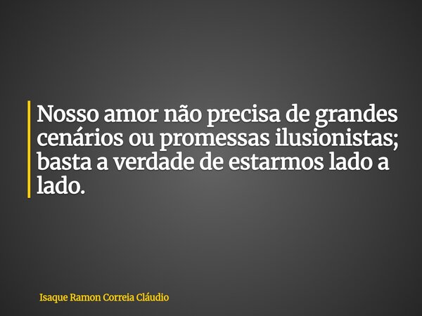 Nosso amor não precisa de grandes cenários ou promessas ilusionistas; basta a verdade de estarmos lado a lado.... Frase de Isaque Ramon Correia Cláudio.