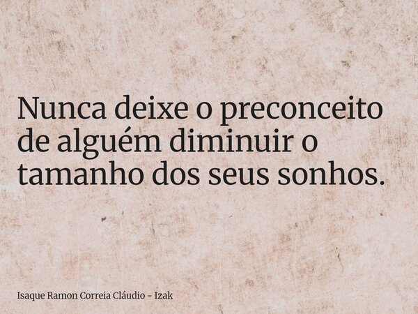 Nunca deixe o preconceito de alguém diminuir o tamanho dos seus sonhos.... Frase de Isaque Ramon Correia Cláudio - Izak.