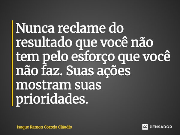 ⁠Nunca reclame do resultado que você não tem pelo esforço que você não faz. Suas ações mostram suas prioridades.... Frase de Isaque Ramon Correia Claudio.