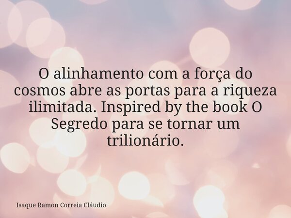 O alinhamento com a força do cosmos abre as portas para a riqueza ilimitada. Inspired by the book O Segredo para se tornar um trilionário.... Frase de Isaque Ramon Correia Cláudio.