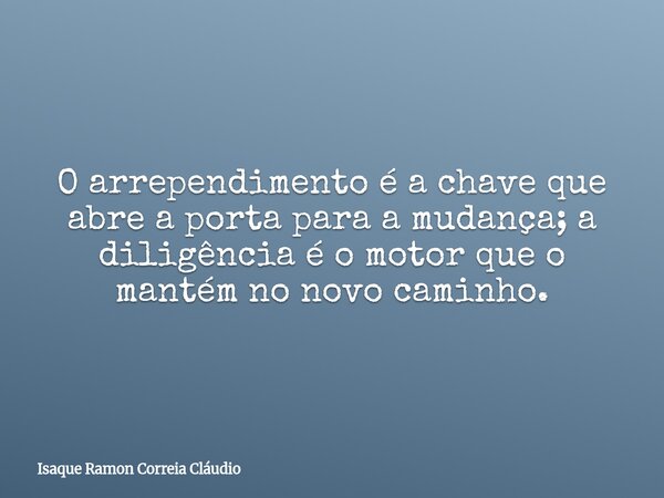 O arrependimento é a chave que abre a porta para a mudança; a diligência é o motor que o mantém no novo caminho.... Frase de Isaque Ramon Correia Cláudio.