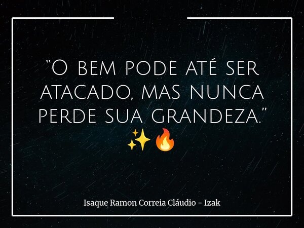 “O bem pode até ser atacado, mas nunca perde sua grandeza.” ✨🔥... Frase de Isaque Ramon Correia Cláudio - Izak.