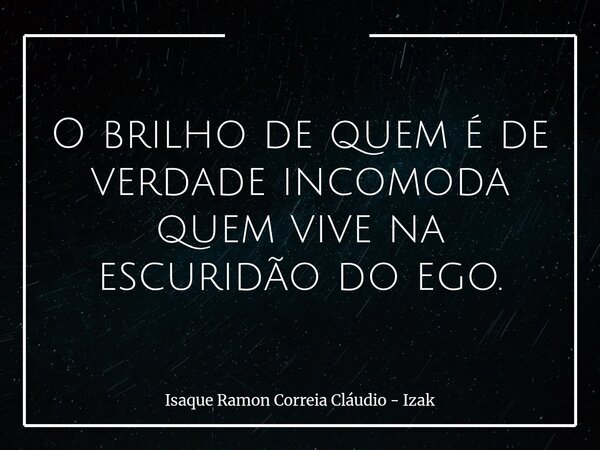 O brilho de quem é de verdade incomoda quem vive na escuridão do ego.... Frase de Isaque Ramon Correia Cláudio - Izak.