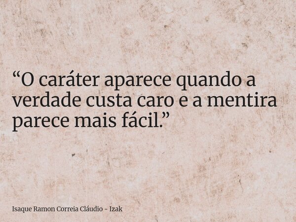 “O caráter aparece quando a verdade custa caro e a mentira parece mais fácil.”... Frase de Isaque Ramon Correia Cláudio - Izak.