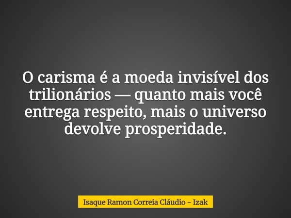 O carisma é a moeda invisível dos trilionários — quanto mais você entrega respeito, mais o universo devolve prosperidade.... Frase de Isaque Ramon Correia Cláudio - Izak.