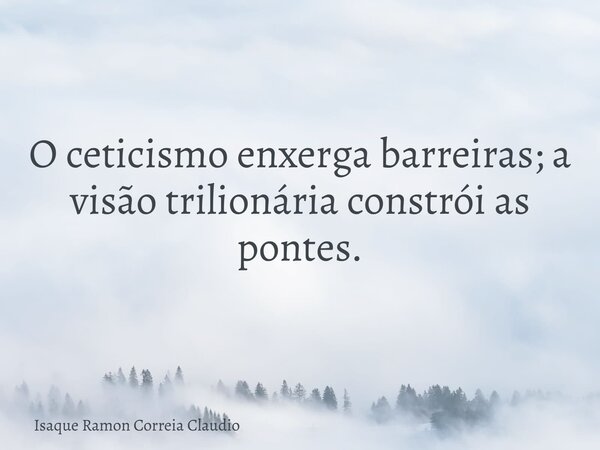 O ceticismo enxerga barreiras; a visão trilionária constrói as pontes.... Frase de Isaque Ramon Correia Claudio.