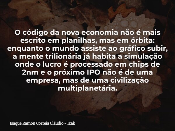 O código da nova economia não é mais escrito em planilhas, mas em órbita: enquanto o mundo assiste ao gráfico subir, a mente trilionária já habita a simulação o... Frase de Isaque Ramon Correia Cláudio - Izak.