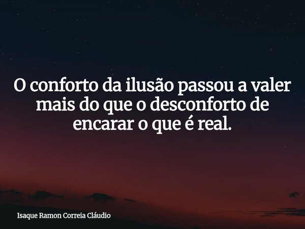 O conforto da ilusão passou a valer mais do que o desconforto de encarar o que é real.... Frase de Isaque Ramon Correia Cláudio.