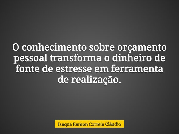 O conhecimento sobre orçamento pessoal transforma o dinheiro de fonte de estresse em ferramenta de realização.... Frase de Isaque Ramon Correia Cláudio.