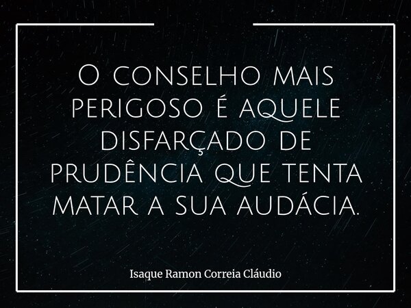 O conselho mais perigoso é aquele disfarçado de prudência que tenta matar a sua audácia.... Frase de Isaque Ramon Correia Cláudio.