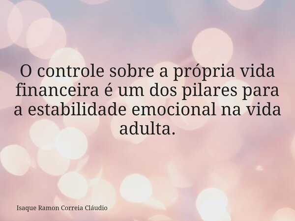 O controle sobre a própria vida financeira é um dos pilares para a estabilidade emocional na vida adulta.... Frase de Isaque Ramon Correia Cláudio.