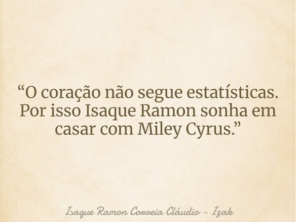 “O coração não segue estatísticas. Por isso Isaque Ramon sonha em casar com Miley Cyrus.”... Frase de Isaque Ramon Correia Cláudio - Izak.