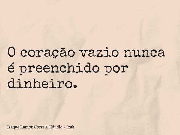 O coração vazio nunca é preenchido por dinheiro.... Frase de Isaque Ramon Correia Cláudio - Izak.