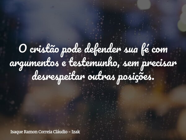 O cristão pode defender sua fé com argumentos e testemunho, sem precisar desrespeitar outras posições.... Frase de Isaque Ramon Correia Cláudio - Izak.