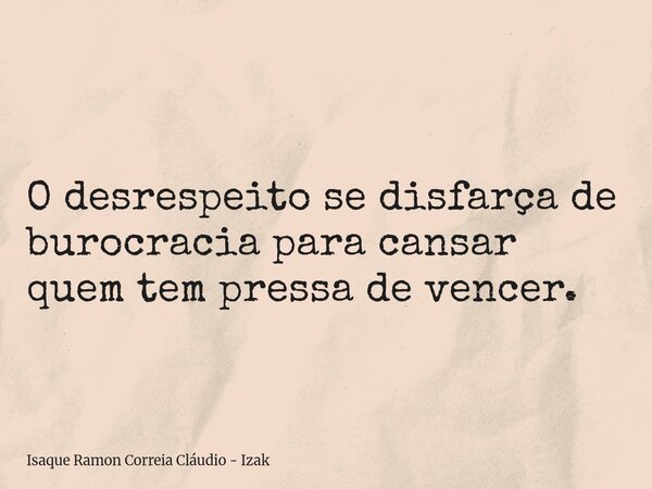 O desrespeito se disfarça de burocracia para cansar quem tem pressa de vencer.... Frase de Isaque Ramon Correia Cláudio - Izak.