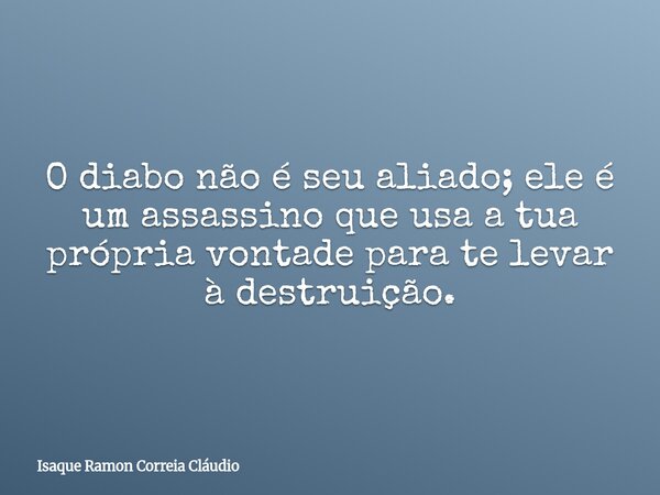 O diabo não é seu aliado; ele é um assassino que usa a tua própria vontade para te levar à destruição.... Frase de Isaque Ramon Correia Cláudio.