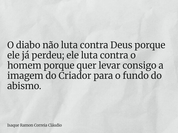 O diabo não luta contra Deus porque ele já perdeu; ele luta contra o homem porque quer levar consigo a imagem do Criador para o fundo do abismo.... Frase de Isaque Ramon Correia Cláudio.