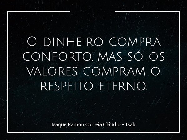 O dinheiro compra conforto, mas só os valores compram o respeito eterno.... Frase de Isaque Ramon Correia Cláudio - Izak.