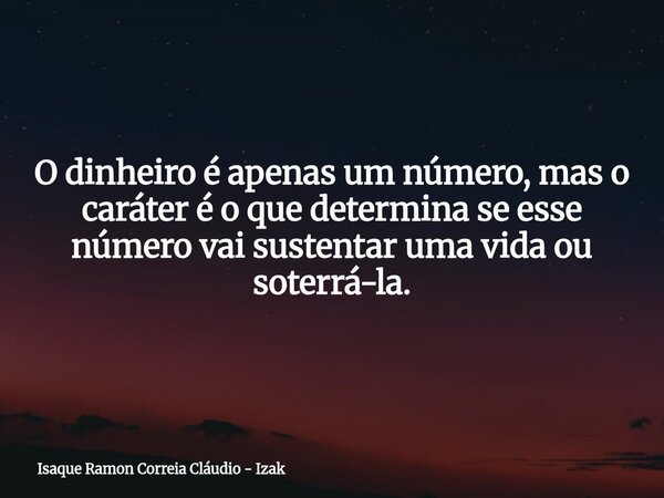 O dinheiro é apenas um número, mas o caráter é o que determina se esse número vai sustentar uma vida ou soterrá-la.... Frase de Isaque Ramon Correia Cláudio - Izak.