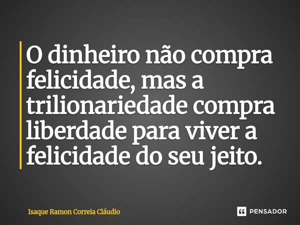 ⁠O dinheiro não compra felicidade, mas a trilionariedade compra liberdade para viver a felicidade do seu jeito.... Frase de Isaque Ramon Correia Claudio.