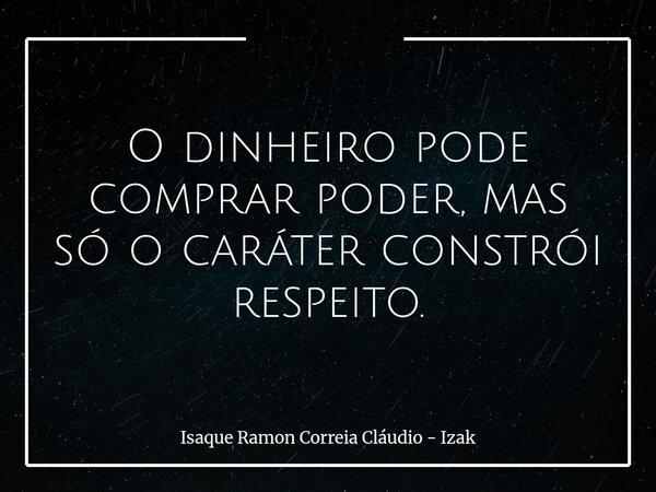 O dinheiro pode comprar poder, mas só o caráter constrói respeito.... Frase de Isaque Ramon Correia Cláudio - Izak.