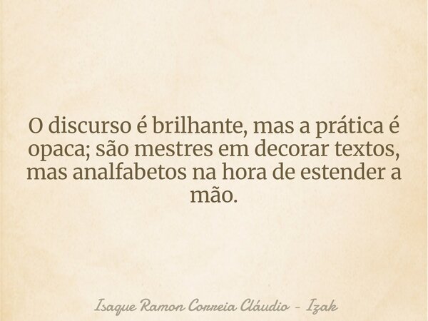 O discurso é brilhante, mas a prática é opaca; são mestres em decorar textos, mas analfabetos na hora de estender a mão.... Frase de Isaque Ramon Correia Cláudio - Izak.