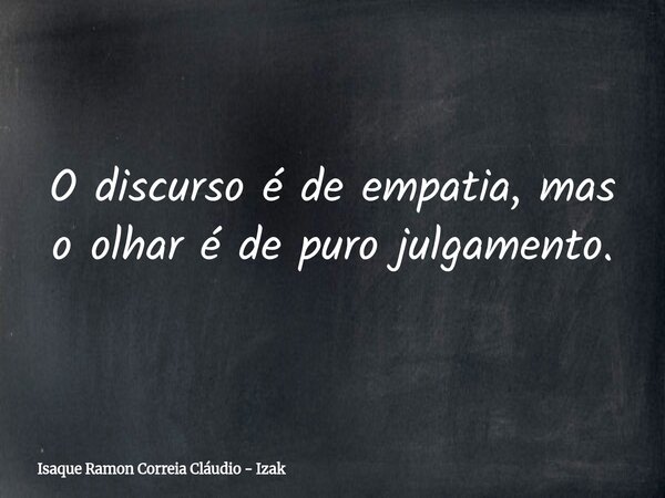 O discurso é de empatia, mas o olhar é de puro julgamento.... Frase de Isaque Ramon Correia Cláudio - Izak.